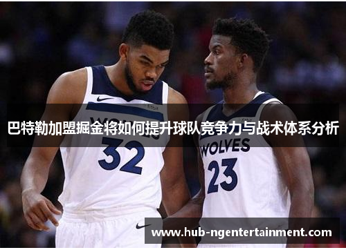 巴特勒加盟掘金将如何提升球队竞争力与战术体系分析