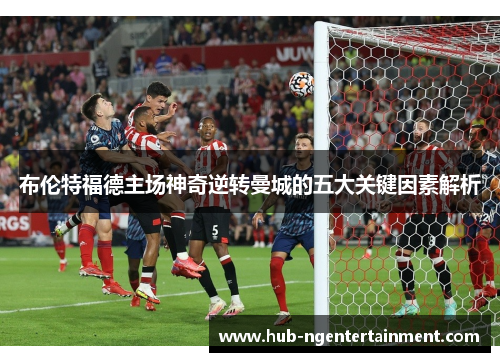 布伦特福德主场神奇逆转曼城的五大关键因素解析