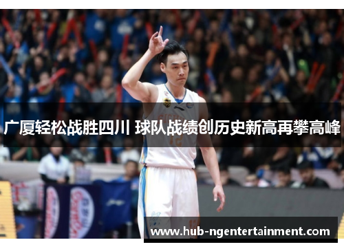 广厦轻松战胜四川 球队战绩创历史新高再攀高峰 广厦轻松战胜四川 球队战绩创历史新高再攀高峰