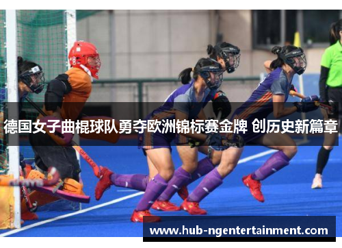 德国女子曲棍球队勇夺欧洲锦标赛金牌 创历史新篇章
