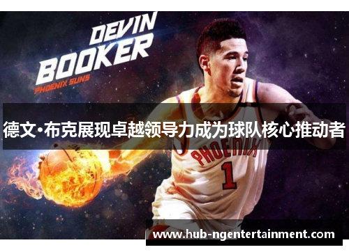 德文·布克展现卓越领导力成为球队核心推动者 德文·布克展现卓越领导力成为球队核心推动者