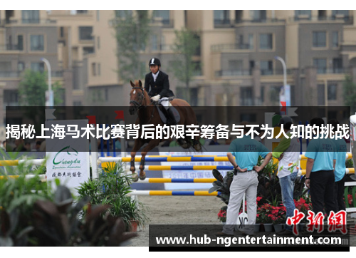 揭秘上海马术比赛背后的艰辛筹备与不为人知的挑战 揭秘上海马术比赛背后的艰辛筹备与不为人知的挑战