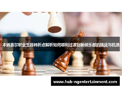 本纳赛尔职业生涯转折点解析如何顺利过渡到新俱乐部的挑战与机遇 本纳赛尔职业生涯转折点解析如何顺利过渡到新俱乐部的挑战与机遇