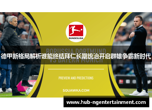 德甲新格局解析谁能终结拜仁长期统治开启群雄争霸新时代 德甲新格局解析谁能终结拜仁长期统治开启群雄争霸新时代