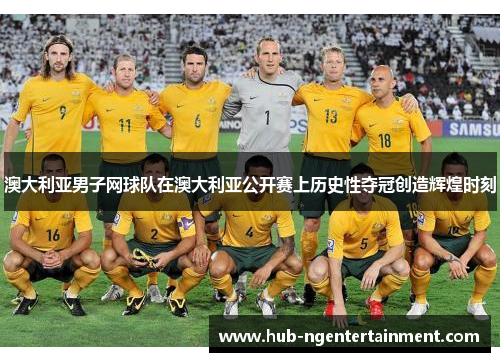 澳大利亚男子网球队在澳大利亚公开赛上历史性夺冠创造辉煌时刻 澳大利亚男子网球队在澳大利亚公开赛上历史性夺冠创造辉煌时刻