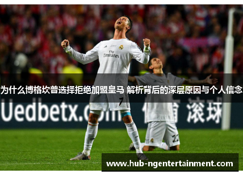 为什么博格坎普选择拒绝加盟皇马 解析背后的深层原因与个人信念 为什么博格坎普选择拒绝加盟皇马 解析背后的深层原因与个人信念