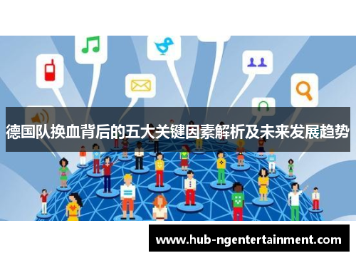 德国队换血背后的五大关键因素解析及未来发展趋势 德国队换血背后的五大关键因素解析及未来发展趋势