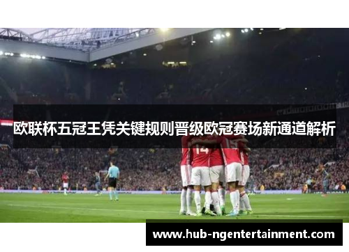 欧联杯五冠王凭关键规则晋级欧冠赛场新通道解析 欧联杯五冠王凭关键规则晋级欧冠赛场新通道解析