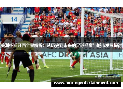 美洲杯斯旺西全景解析：从历史到未来的足球盛宴与城市发展探讨