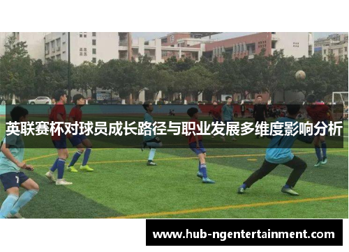 英联赛杯对球员成长路径与职业发展多维度影响分析 英联赛杯对球员成长路径与职业发展多维度影响分析