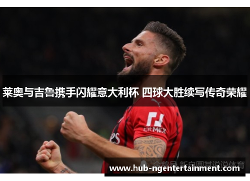 莱奥与吉鲁携手闪耀意大利杯 四球大胜续写传奇荣耀 莱奥与吉鲁携手闪耀意大利杯 四球大胜续写传奇荣耀