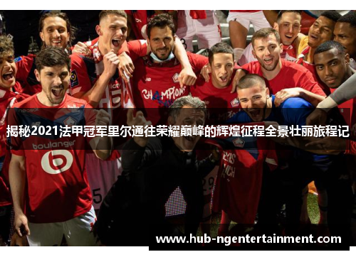 揭秘2021法甲冠军里尔通往荣耀巅峰的辉煌征程全景壮丽旅程记