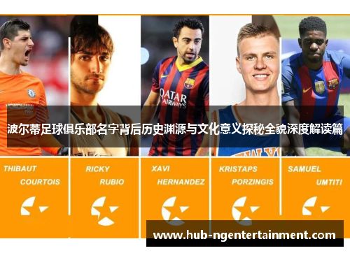 波尔蒂足球俱乐部名字背后历史渊源与文化意义探秘全貌深度解读篇 波尔蒂足球俱乐部名字背后历史渊源与文化意义探秘全貌深度解读篇