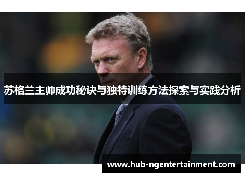 苏格兰主帅成功秘诀与独特训练方法探索与实践分析 苏格兰主帅成功秘诀与独特训练方法探索与实践分析