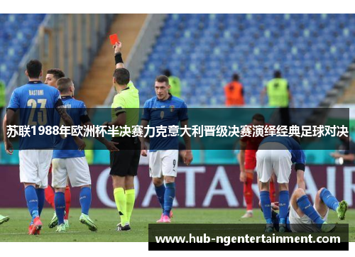 苏联1988年欧洲杯半决赛力克意大利晋级决赛演绎经典足球对决 苏联1988年欧洲杯半决赛力克意大利晋级决赛演绎经典足球对决
