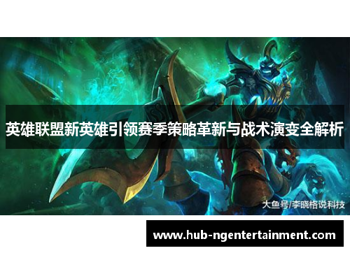 英雄联盟新英雄引领赛季策略革新与战术演变全解析