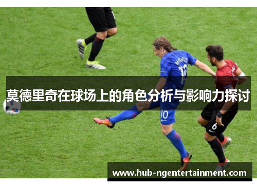 莫德里奇在球场上的角色分析与影响力探讨