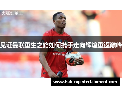 见证曼联重生之路如何携手走向辉煌重返巅峰 见证曼联重生之路如何携手走向辉煌重返巅峰