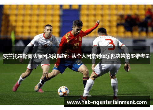 费兰托雷斯离队原因深度解析：从个人因素到俱乐部决策的多维考量