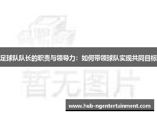 足球队队长的职责与领导力：如何带领球队实现共同目标