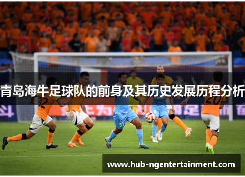 青岛海牛足球队的前身及其历史发展历程分析 青岛海牛足球队的前身及其历史发展历程分析