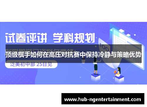 顶级棋手如何在高压对抗赛中保持冷静与策略优势