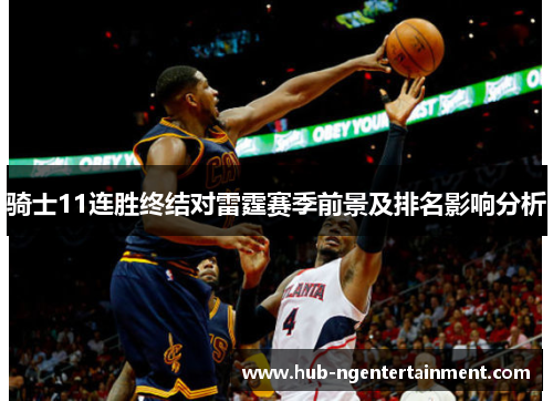 骑士11连胜终结对雷霆赛季前景及排名影响分析 骑士11连胜终结对雷霆赛季前景及排名影响分析
