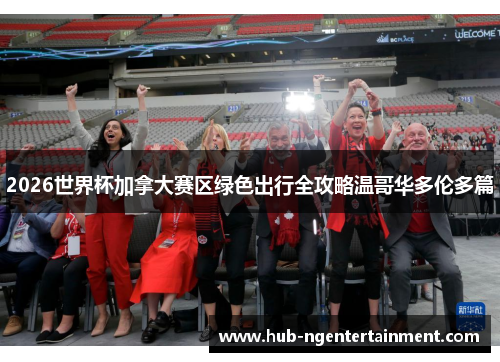 2026世界杯加拿大赛区绿色出行全攻略温哥华多伦多篇 2026世界杯加拿大赛区绿色出行全攻略温哥华多伦多篇