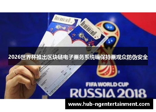 2026世界杯推出区块链电子票务系统确保持票观众防伪安全 2026世界杯推出区块链电子票务系统确保持票观众防伪安全