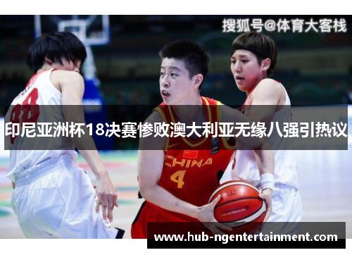 印尼亚洲杯18决赛惨败澳大利亚无缘八强引热议